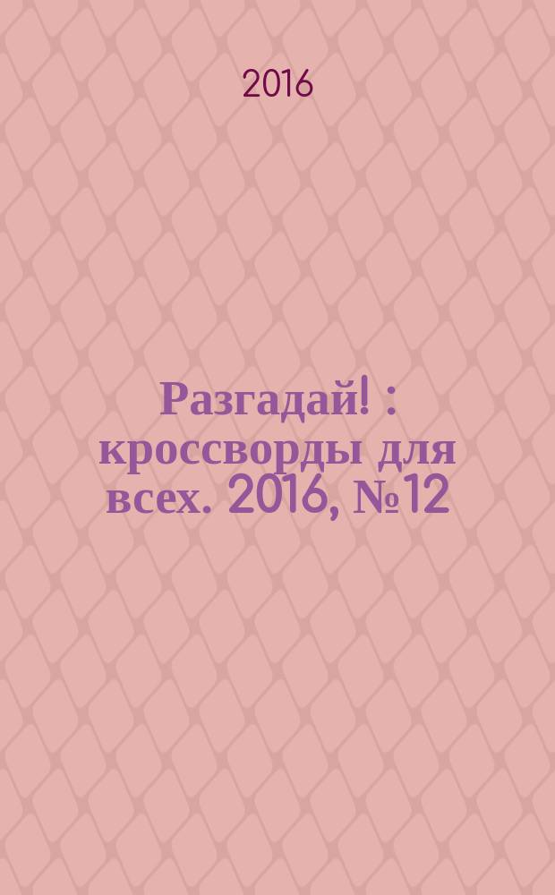Разгадай ! : кроссворды для всех. 2016, № 12