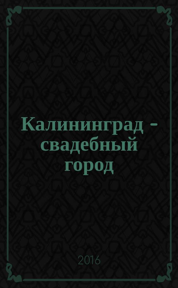 Калининград - свадебный город : каталог товаров и услуг. Весна 2016