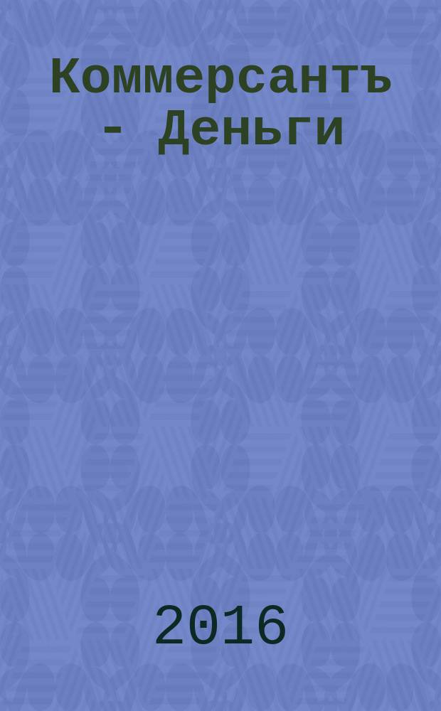 Коммерсантъ - Деньги : Экон. еженедельник Изд. дома "Коммерсантъ". 2016, № 10 (1068)
