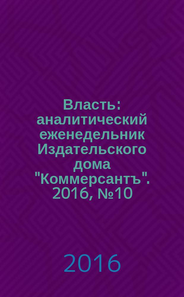 Власть : аналитический еженедельник Издательского дома "Коммерсантъ". 2016, № 10 (1165)