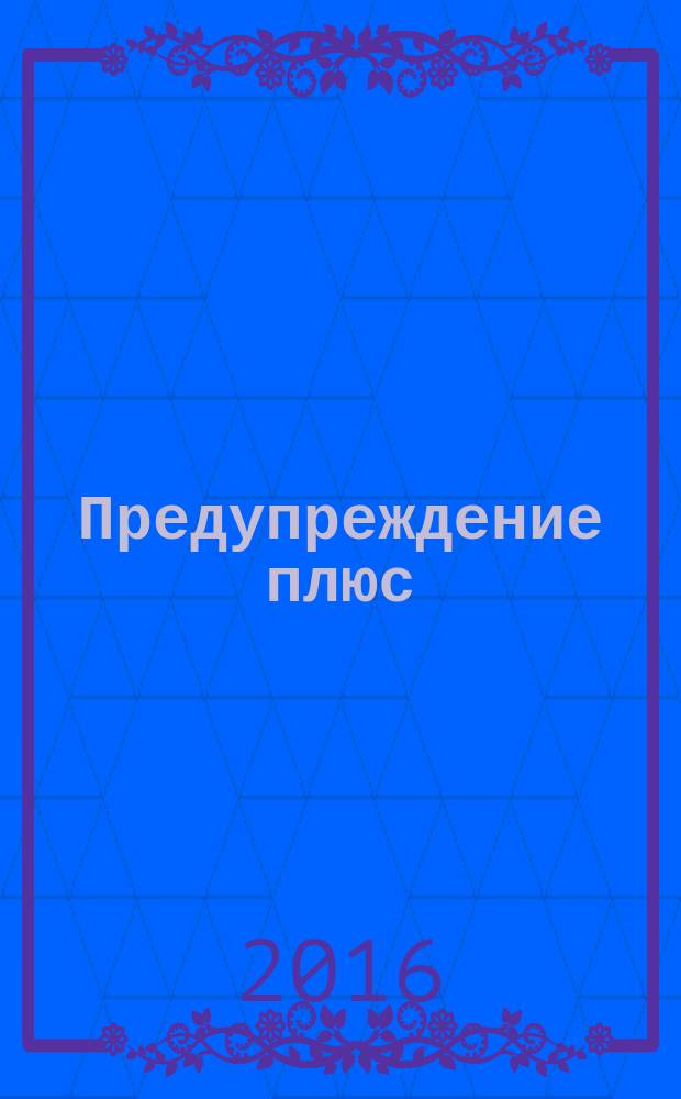 Предупреждение плюс : журнал приложение к вестнику "Здоровый образ жизни". 2016, № 3 (156) : Медицина настоящего