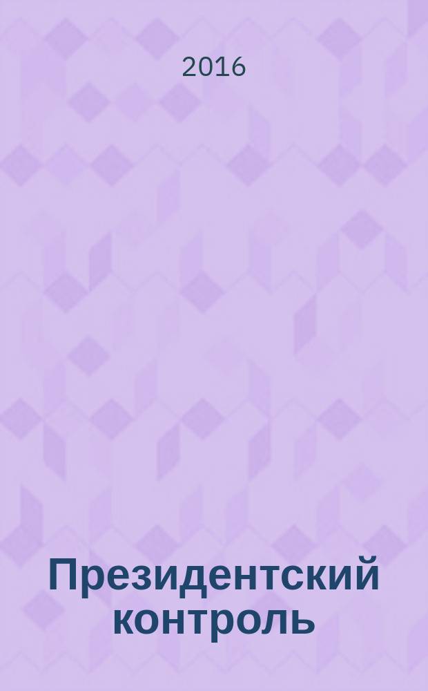 Президентский контроль : Информ. бюл. Изд. Администрации Президента Рос. Федерации. 2016, № 3
