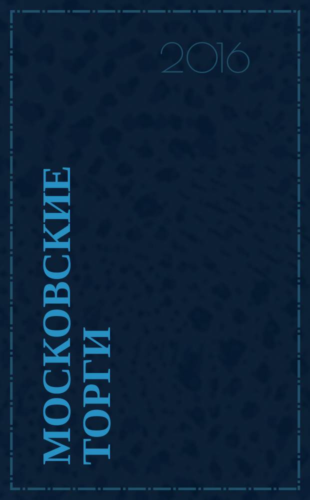 Московские торги : бюллетень оперативной информации официальное издание Мэра и Правительства Москвы. 2016, № 10