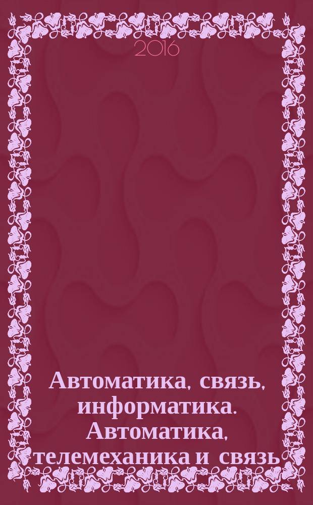 Автоматика, связь, информатика. Автоматика, телемеханика и связь : Науч.-попул. произв.-техн. журн. Орган М-ва путей сообщ. Рос. Федерации. 2016, № 3
