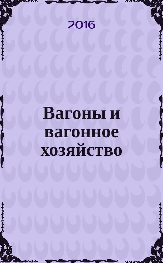 Вагоны и вагонное хозяйство : ежеквартальный производственно-технический и научно-популярный журнал приложение к журналу "Локомотив". 2016, № 1 (45)