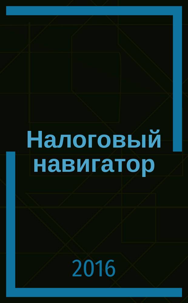 Налоговый навигатор : журнал для руководителей, бухгалтеров и предпринимателей. 2016, № 1 (357)