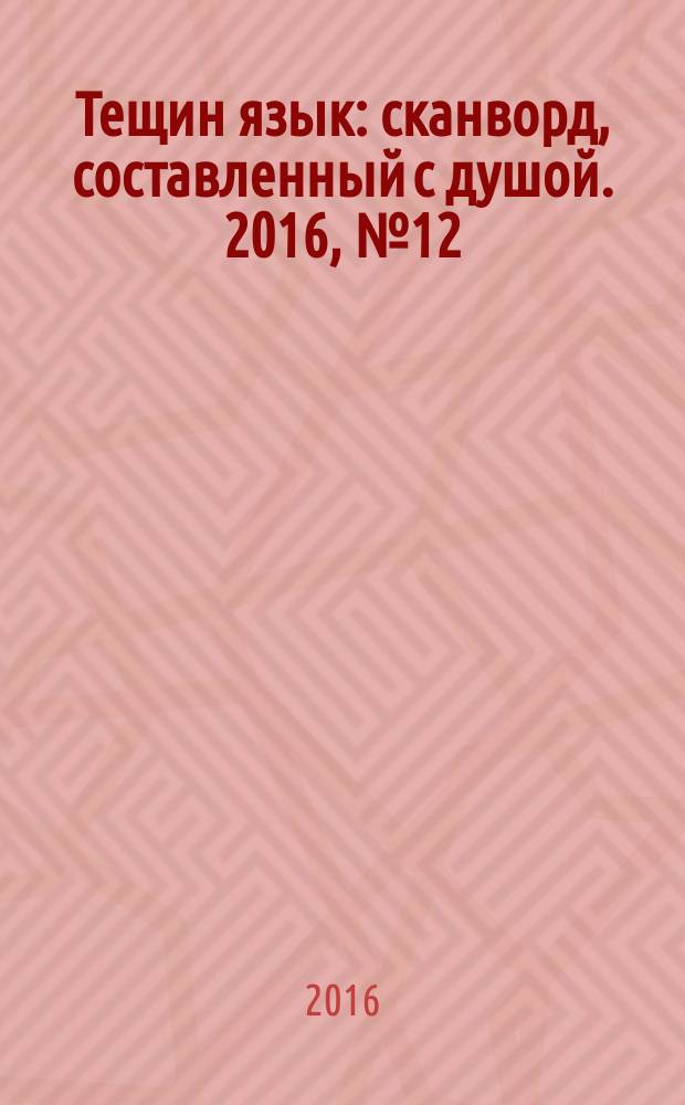 Тещин язык : сканворд, составленный с душой. 2016, № 12 (803)