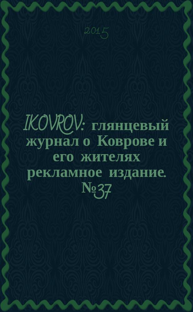 IKOVROV : глянцевый журнал о Коврове и его жителях рекламное издание. № 37
