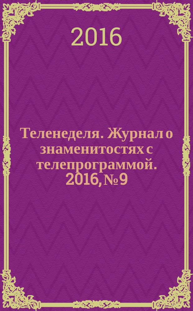 Теленеделя. Журнал о знаменитостях с телепрограммой. 2016, № 9