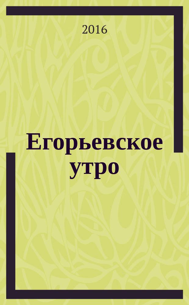 Егорьевское утро : Еженед. илл. худож.-лит., обществ., попул.-науч. и юмористич. журн. 2016, № 7 (856)