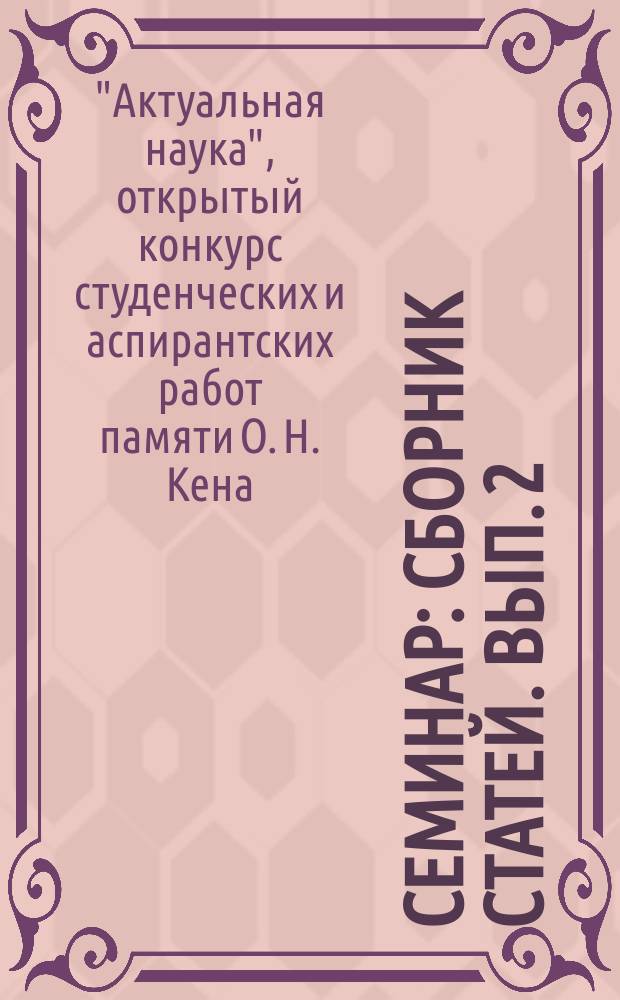 Семинар : сборник статей. Вып. 2 (7) : Работы победителей Седьмого открытого конкурса студенческих и аспирантских работ "Актуальная наука" ("Советский Союз, Польша и другие страны Центральной и Восточной Европы в мировой политике XX века") памяти О.Н. Кена