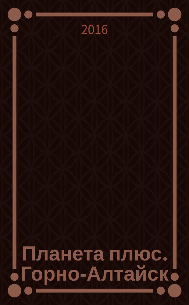 Планета плюс. Горно-Алтайск : рекламно-информационный журнал. 2016, № 6 (633)