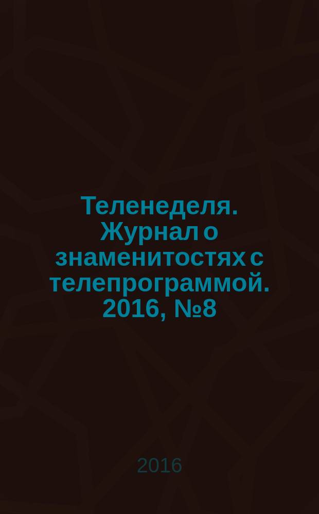 Теленеделя. Журнал о знаменитостях с телепрограммой. 2016, № 8 (29)
