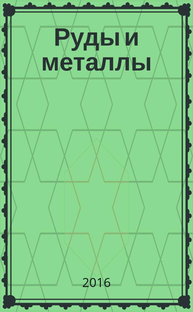 Руды и металлы : Науч.-техн. журн. 2016, № 1