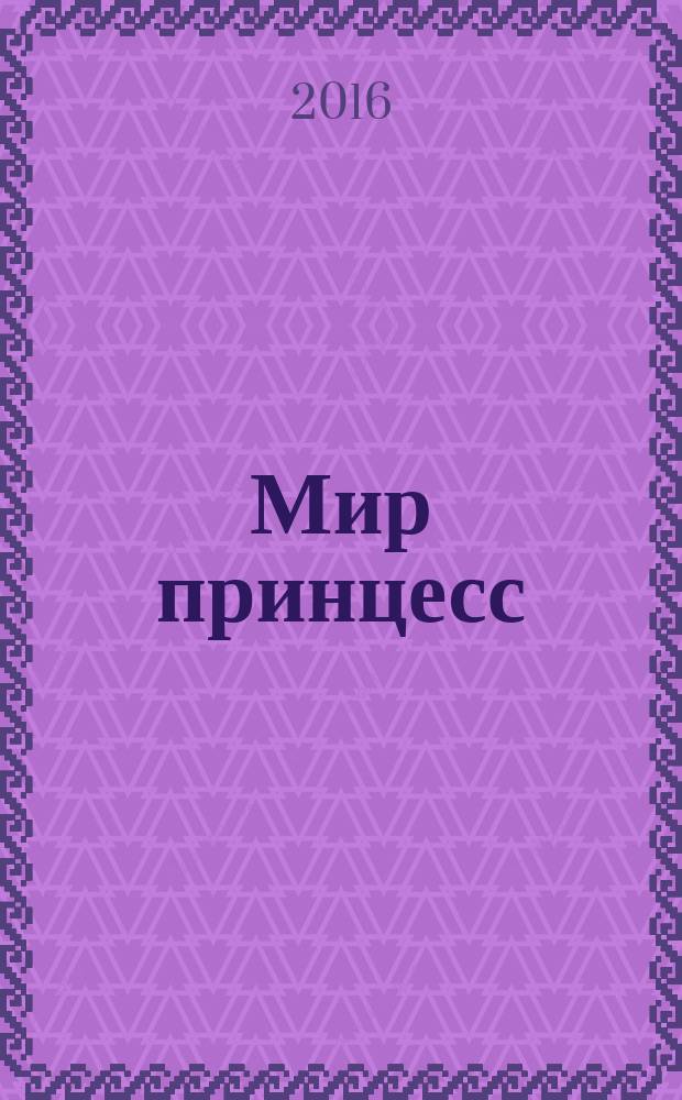 Мир принцесс : журнал для настоящих принцесс !издание для досуга для детей старшего дошкольного возраста. 2016, № 5 (209)
