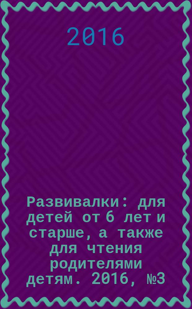 Развивалки : для детей от 6 лет и старше, а также для чтения родителями детям. 2016, № 3 (70)