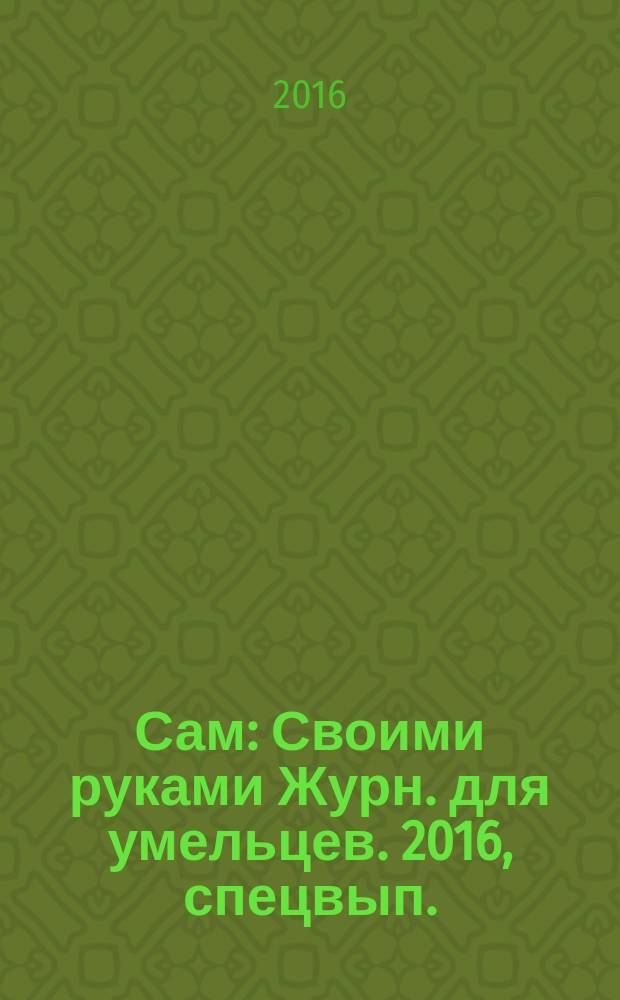 Сам : Своими руками Журн. для умельцев. 2016, спецвып. : Оборудуем гараж