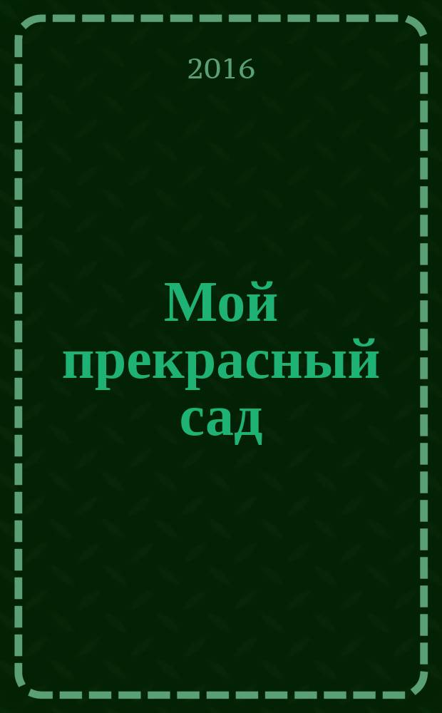 Мой прекрасный сад : Самый попул. в Европе ежемес. журн. по садоводству. 2016, № 4