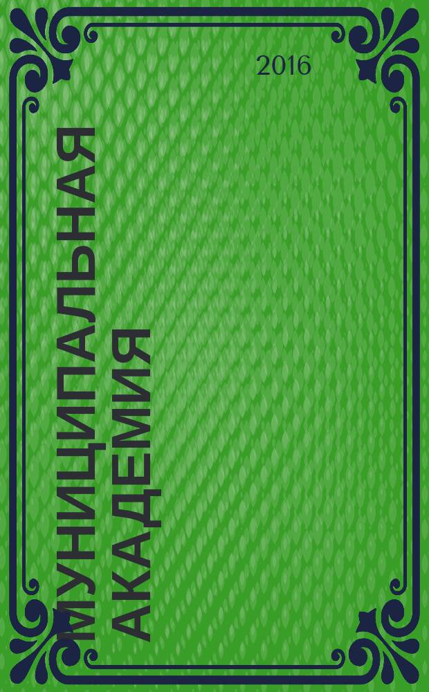Муниципальная академия : информационно-аналитический журнал официальный печатный орган Российской Муниципальной академии. 2016, № 1