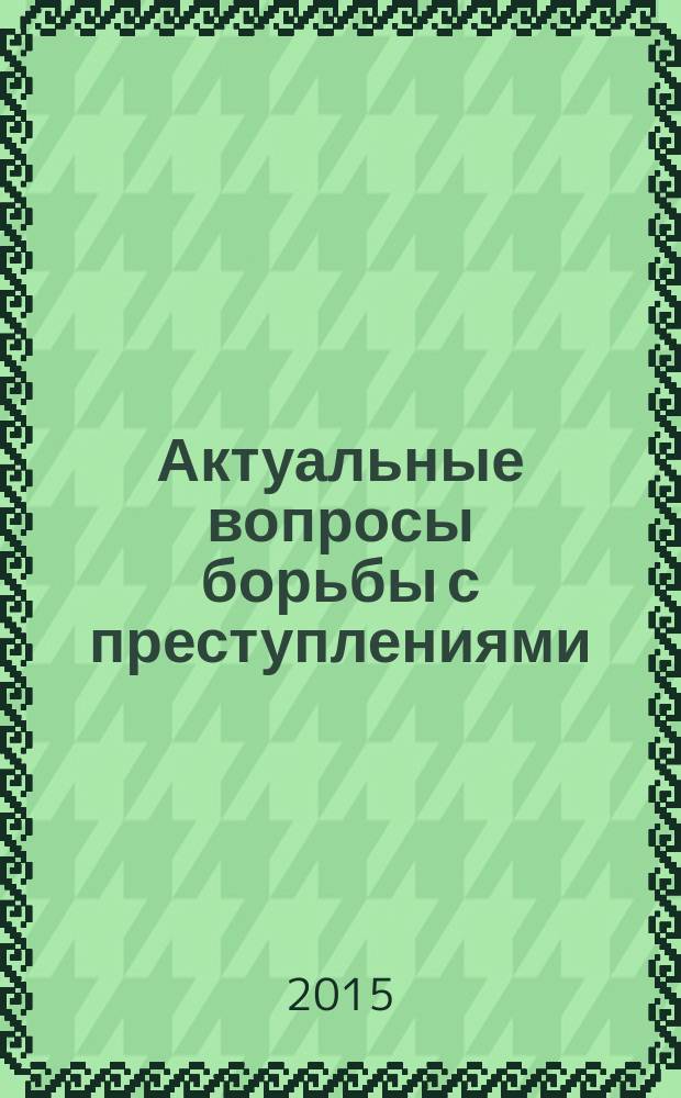 Актуальные вопросы борьбы с преступлениями : научно-практический журнал. 2015, № 3