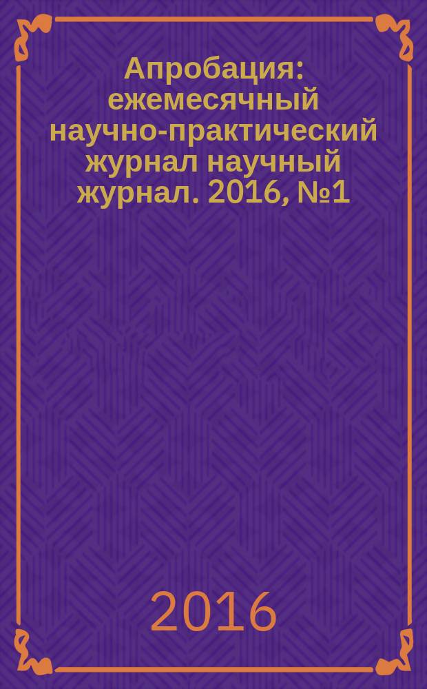 Апробация : ежемесячный научно-практический журнал научный журнал. 2016, № 1 (40)
