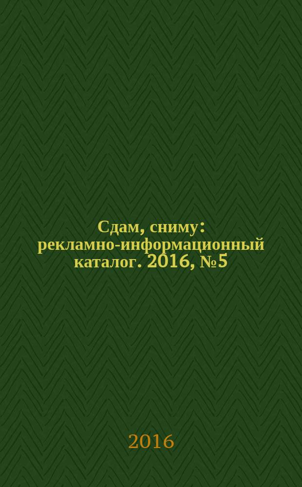 Сдам, сниму : рекламно-информационный каталог. 2016, № 5 (897)