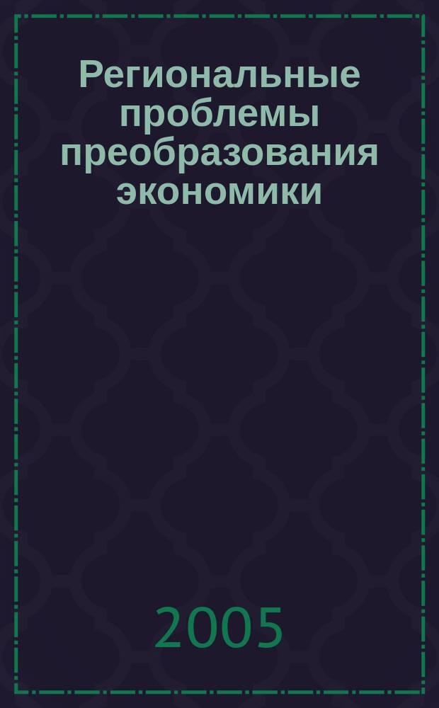 Региональные проблемы преобразования экономики : Ежекв. науч. журн. 2005, № 1/2
