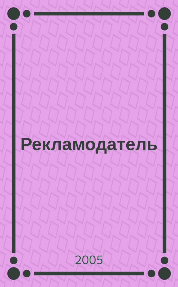 Рекламодатель: теория и практика : Журн. для тех, кто тратит деньги на рекламу. 2005, № 1