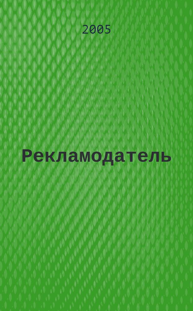 Рекламодатель: теория и практика : Журн. для тех, кто тратит деньги на рекламу. 2005, № 6