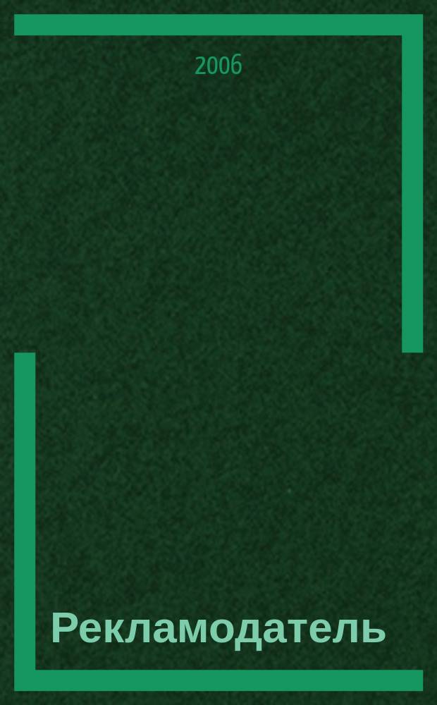 Рекламодатель: теория и практика : Журн. для тех, кто тратит деньги на рекламу. 2006, № 1