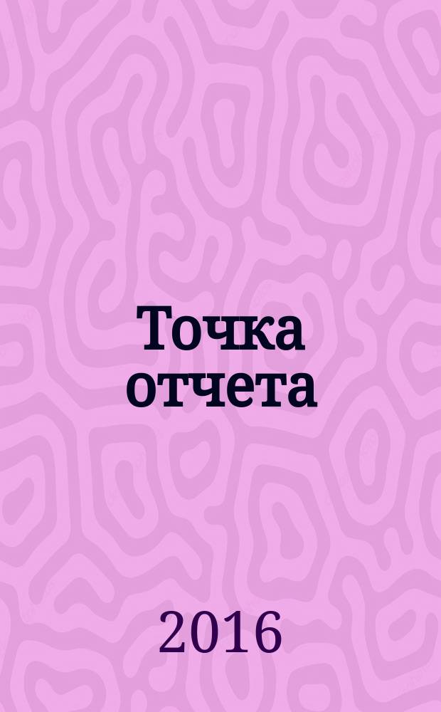 Точка отчета : актуально. Важно. Надежно. 2016, № 2 (14)