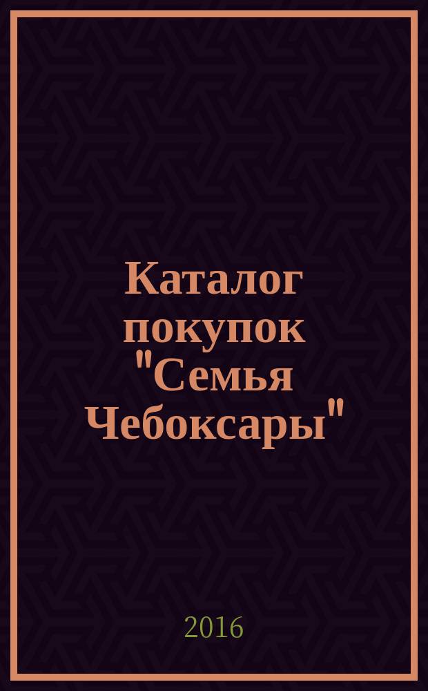 Каталог покупок "Семья Чебоксары" : информационно-рекламное издание. 2016, № 3 (48)