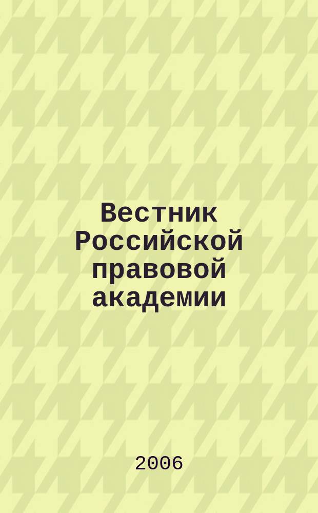 Вестник Российской правовой академии : Науч.-практ. журн. Российской правовой акад. М-ва юстиции Рос. Федерации. 2006, № 3