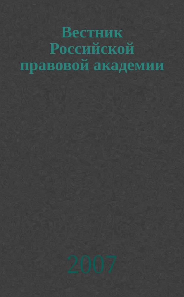 Вестник Российской правовой академии : Науч.-практ. журн. Российской правовой акад. М-ва юстиции Рос. Федерации. 2007, № 3