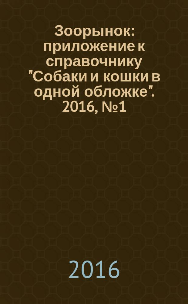 Зоорынок : приложение к справочнику "Собаки и кошки в одной обложке". 2016, № 1 (191)