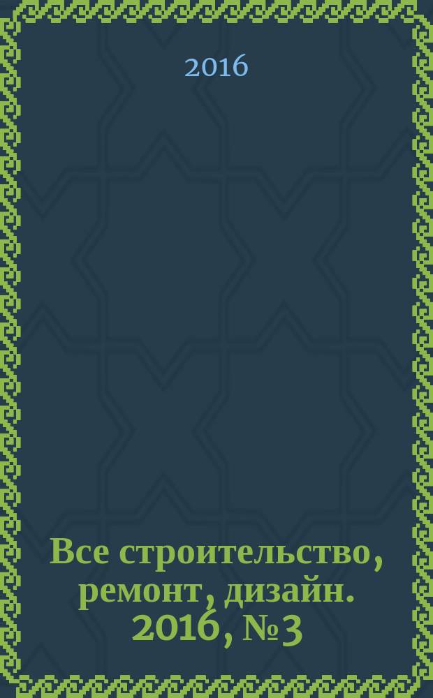 Все строительство, ремонт, дизайн. 2016, № 3 (126)