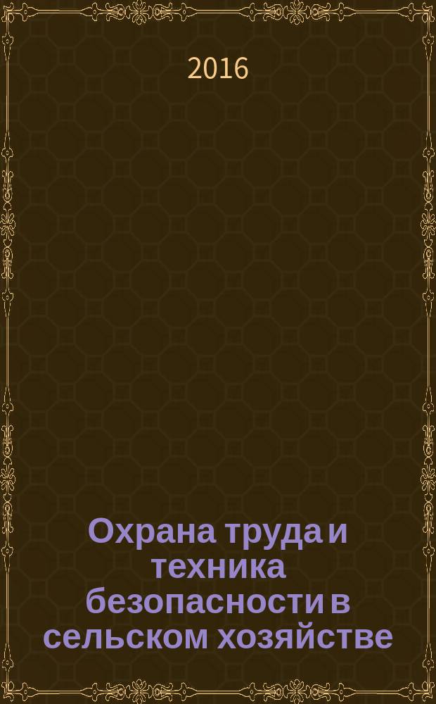 Охрана труда и техника безопасности в сельском хозяйстве : Ежемес. произв.-техн. журн. 2016, № 2