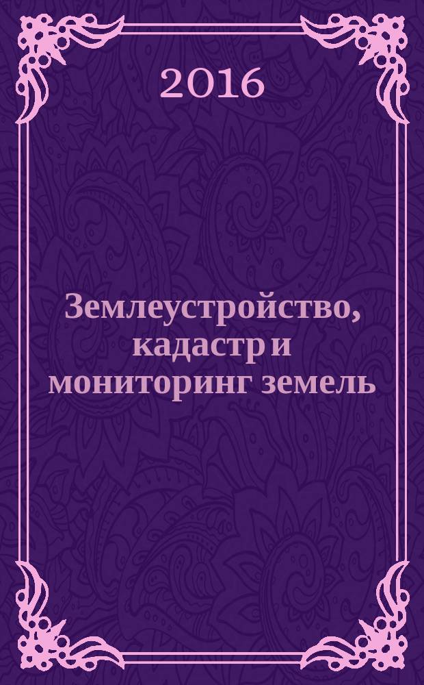 Землеустройство, кадастр и мониторинг земель : научно-практический ежемесячный журнал. 2016, № 2 (133)
