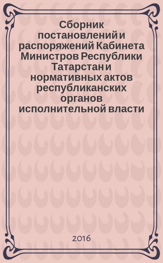 Сборник постановлений и распоряжений Кабинета Министров Республики Татарстан и нормативных актов республиканских органов исполнительной власти : (Офиц. тексты, коммент., разъяснения, консультации). 2016, № 13