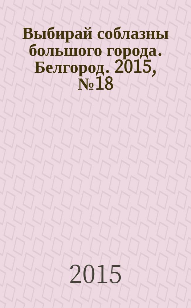 Выбирай соблазны большого города. Белгород. 2015, № 18 (82)
