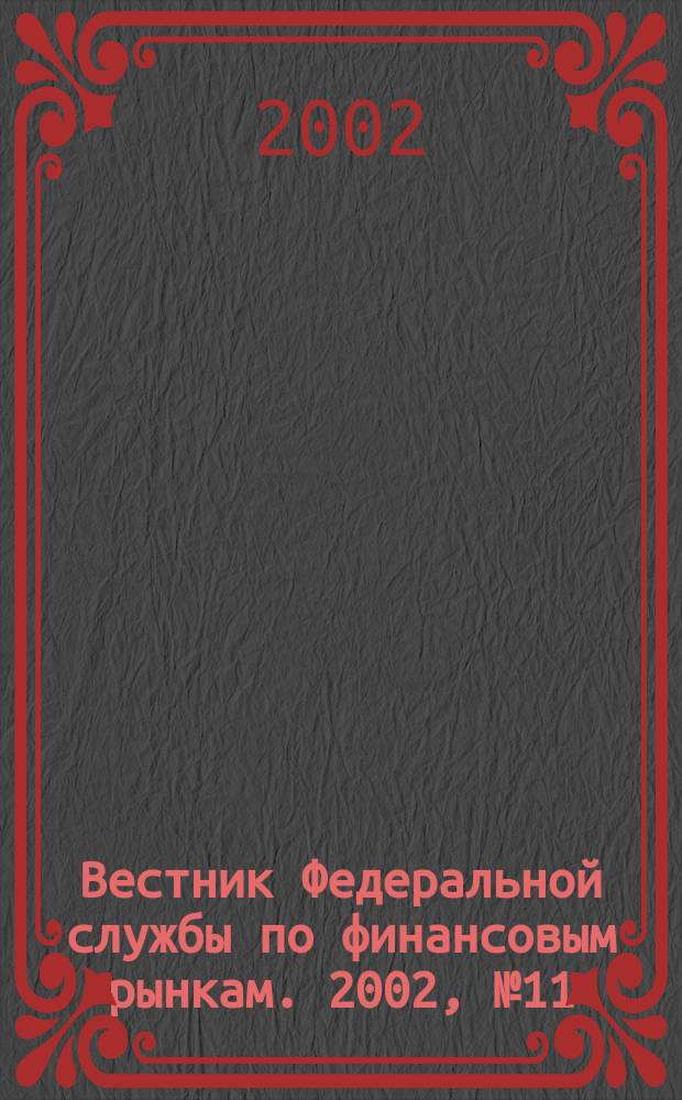 Вестник Федеральной службы по финансовым рынкам. 2002, № 11 (72)