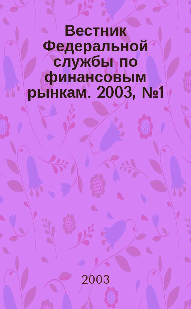 Вестник Федеральной службы по финансовым рынкам. 2003, № 1 (74)