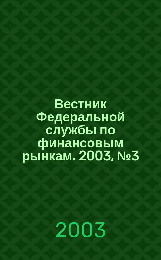 Вестник Федеральной службы по финансовым рынкам. 2003, № 3 (76)