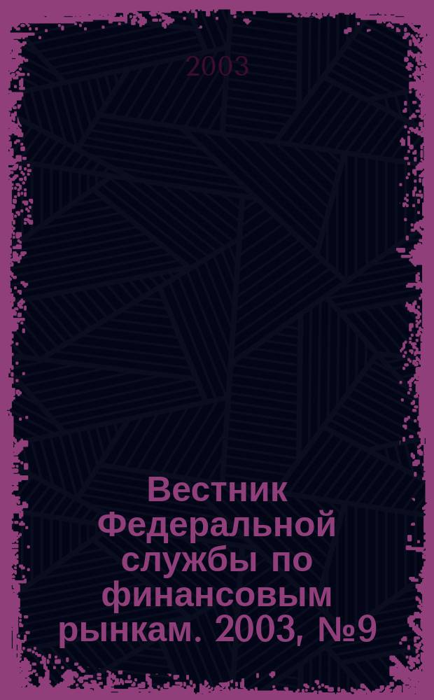 Вестник Федеральной службы по финансовым рынкам. 2003, № 9 (82)