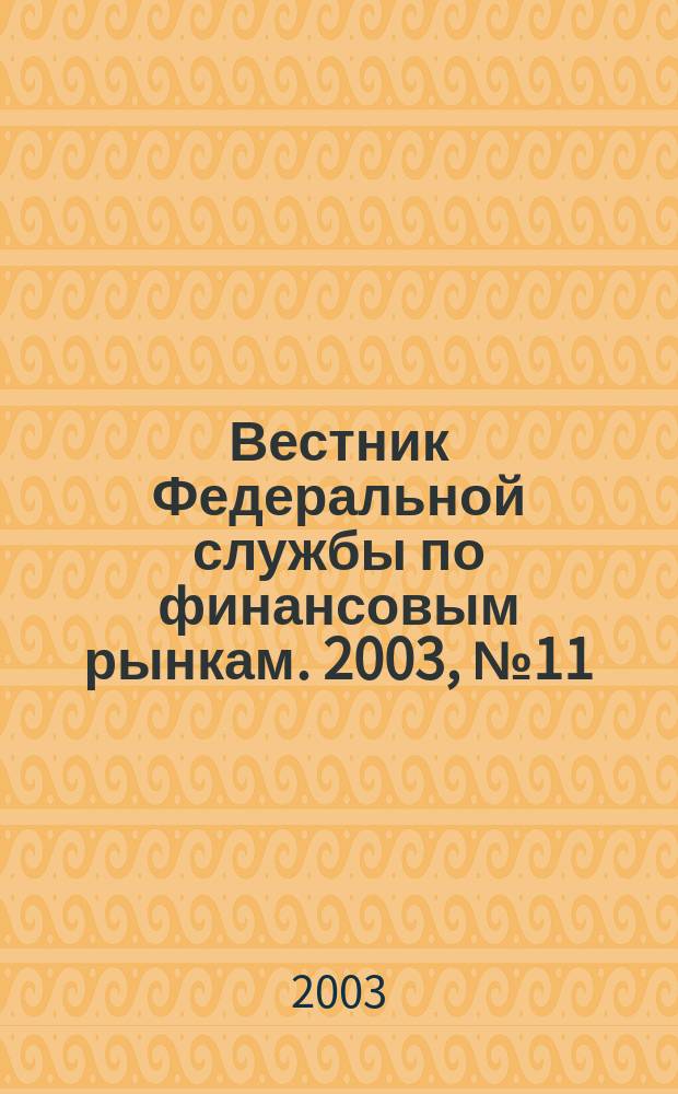 Вестник Федеральной службы по финансовым рынкам. 2003, № 11 (84)