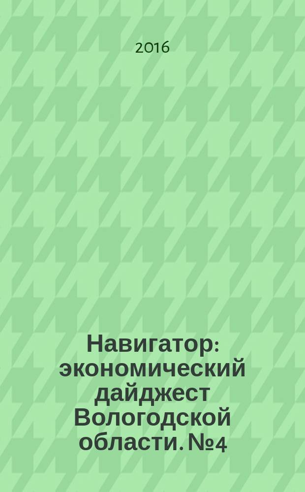 Навигатор : экономический дайджест Вологодской области. № 4 (10)