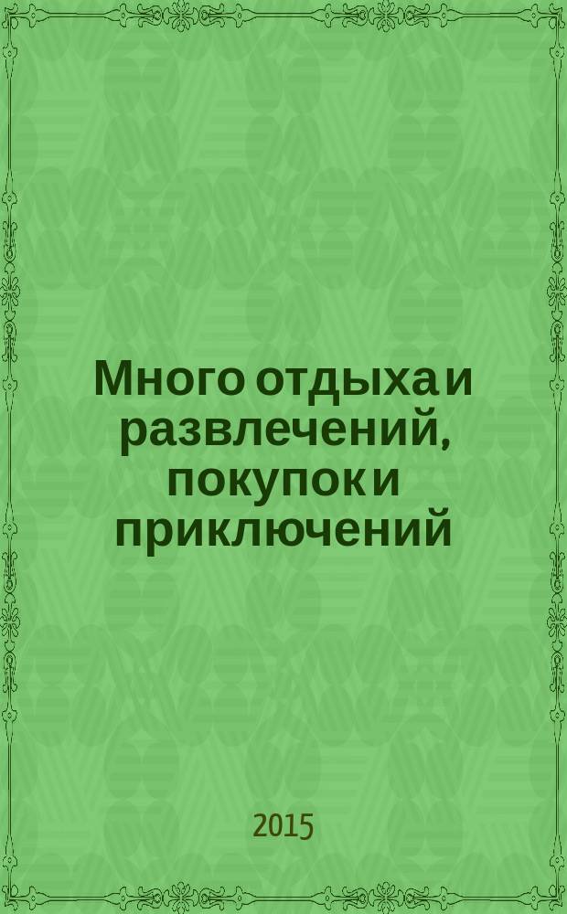 Много отдыха и развлечений, покупок и приключений : рекламно-информационный журнал. 2015, № 7 (142)