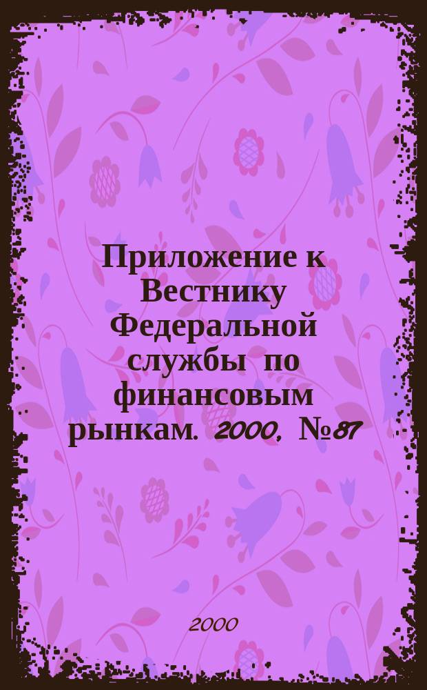 Приложение к Вестнику Федеральной службы по финансовым рынкам. 2000, № 87 (298)