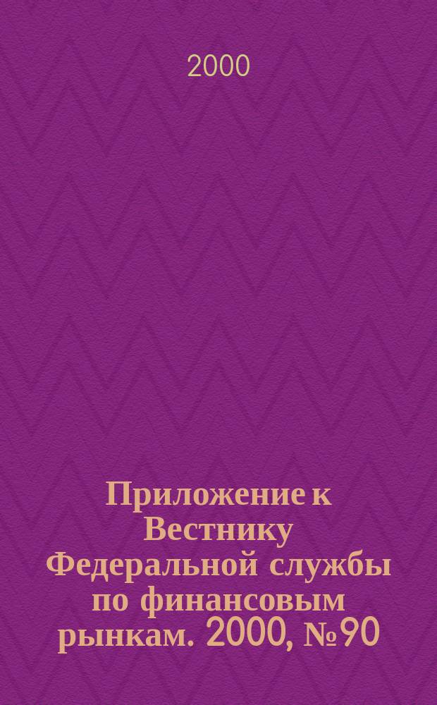 Приложение к Вестнику Федеральной службы по финансовым рынкам. 2000, № 90 (301)