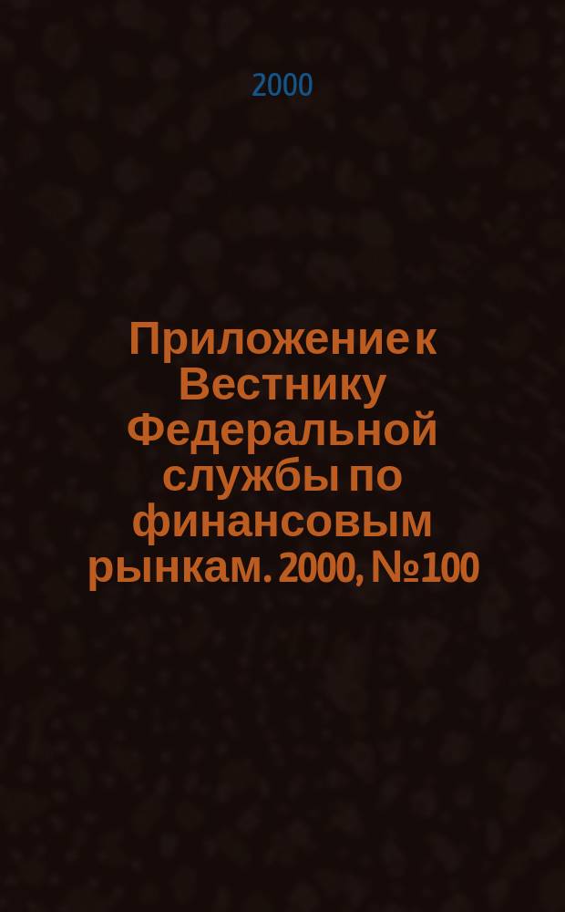 Приложение к Вестнику Федеральной службы по финансовым рынкам. 2000, № 100 (311)